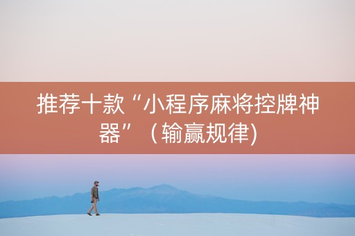 推荐十款“小程序麻将控牌神器”（输赢规律)