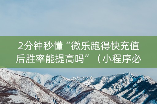 2分钟秒懂“微乐跑得快充值后胜率能提高吗”（小程序必赢神器)