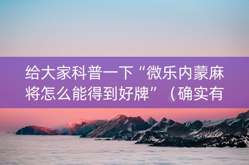 给大家科普一下“微乐内蒙麻将怎么能得到好牌”（确实有插件吗)