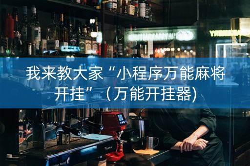 我来教大家“小程序万能麻将开挂”（万能开挂器)