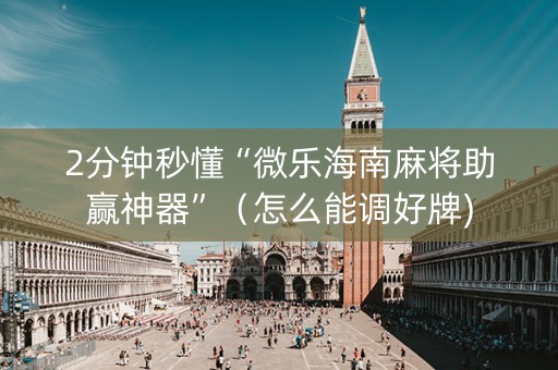 2分钟秒懂“微乐海南麻将助赢神器”（怎么能调好牌)