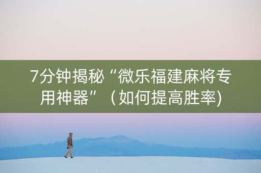 7分钟揭秘“微乐福建麻将专用神器”（如何提高胜率)