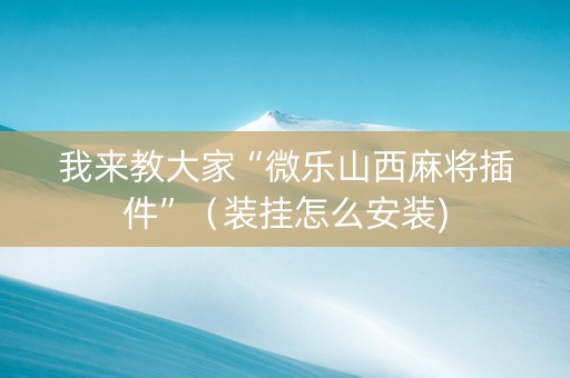 我来教大家“微乐山西麻将插件”（装挂怎么安装)