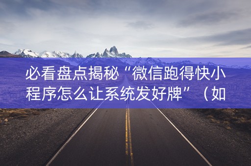 必看盘点揭秘“微信跑得快小程序怎么让系统发好牌”（如何让系统发好牌)