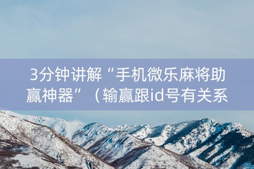 3分钟讲解“手机微乐麻将助赢神器”（输赢跟id号有关系吗)