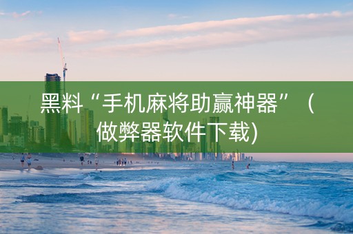 黑料“手机麻将助赢神器”（做弊器软件下载)
