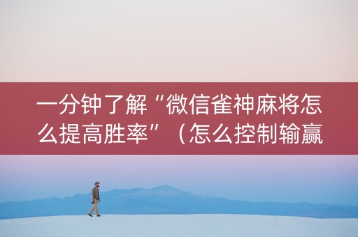 一分钟了解“微信雀神麻将怎么提高胜率”（怎么控制输赢)