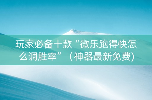玩家必备十款“微乐跑得快怎么调胜率”（神器最新免费)