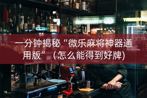 一分钟揭秘“微乐麻将神器通用版”（怎么能得到好牌)