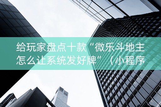 给玩家盘点十款“微乐斗地主怎么让系统发好牌”（小程序辅助软件)