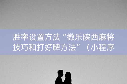 胜率设置方法“微乐陕西麻将技巧和打好牌方法”（小程序必赢神器)