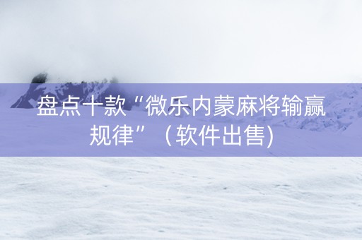 盘点十款“微乐内蒙麻将输赢规律”（软件出售)