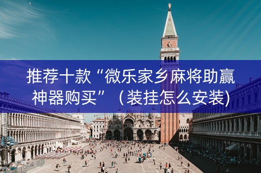推荐十款“微乐家乡麻将助赢神器购买”（装挂怎么安装)