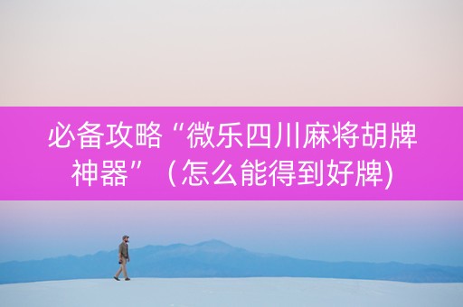 必备攻略“微乐四川麻将胡牌神器”（怎么能得到好牌)