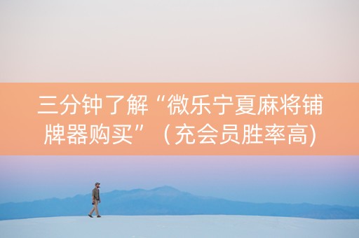 三分钟了解“微乐宁夏麻将铺牌器购买”（充会员胜率高)