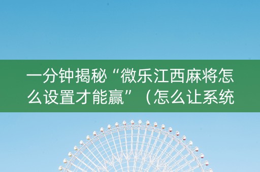 一分钟揭秘“微乐江西麻将怎么设置才能赢”（怎么让系统给自己好牌)