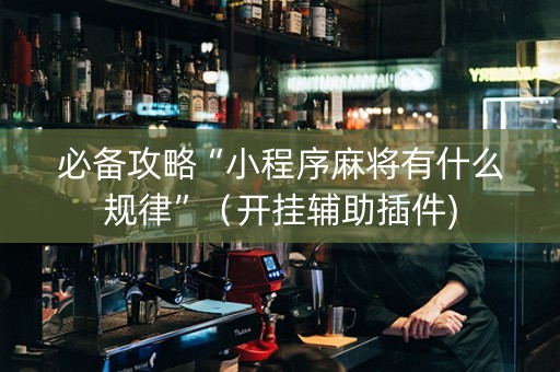 必备攻略“小程序麻将有什么规律”（开挂辅助插件)