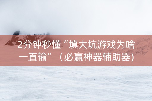 2分钟秒懂“填大坑游戏为啥一直输”（必赢神器辅助器)
