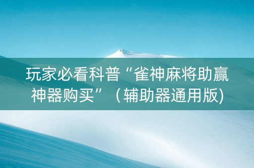 玩家必看科普“雀神麻将助赢神器购买”（辅助器通用版)