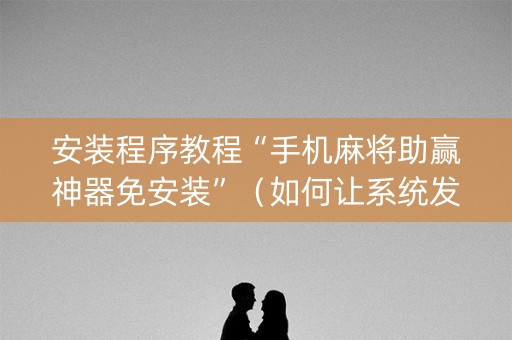 安装程序教程“手机麻将助赢神器免安装”（如何让系统发好牌)
