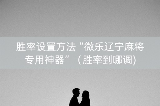 胜率设置方法“微乐辽宁麻将专用神器”（胜率到哪调)