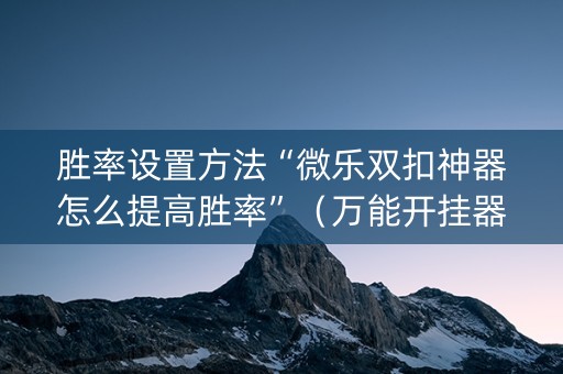 胜率设置方法“微乐双扣神器怎么提高胜率”（万能开挂器)