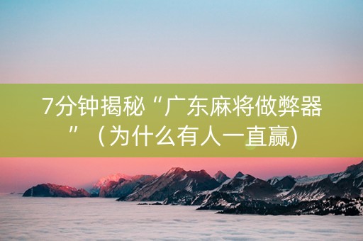 7分钟揭秘“广东麻将做弊器”（为什么有人一直赢)