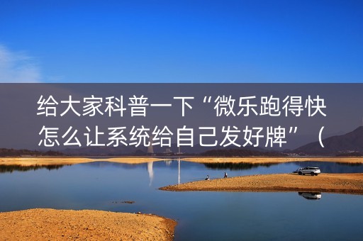 给大家科普一下“微乐跑得快怎么让系统给自己发好牌”（开挂辅助插件)