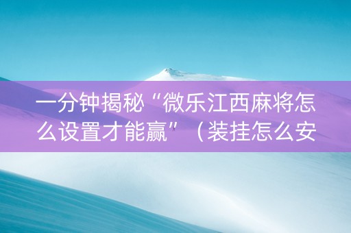 一分钟揭秘“微乐江西麻将怎么设置才能赢”（装挂怎么安装)