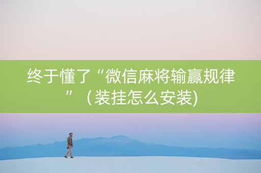 终于懂了“微信麻将输赢规律”（装挂怎么安装)
