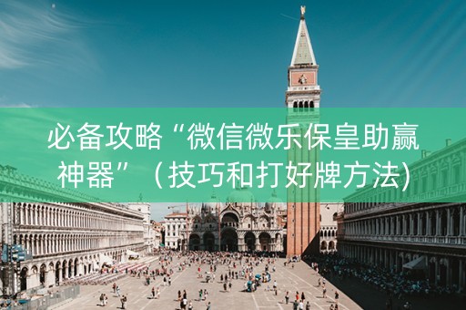 必备攻略“微信微乐保皇助赢神器”（技巧和打好牌方法)