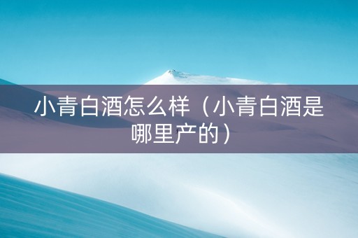 小青白酒怎么样（小青白酒是哪里产的）