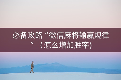 必备攻略“微信麻将输赢规律”（怎么增加胜率)