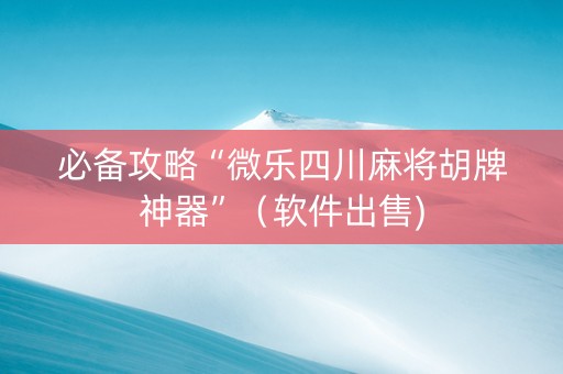 必备攻略“微乐四川麻将胡牌神器”（软件出售)