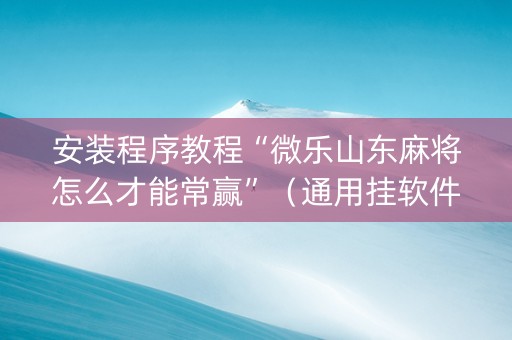 安装程序教程“微乐山东麻将怎么才能常赢”（通用挂软件多少钱)