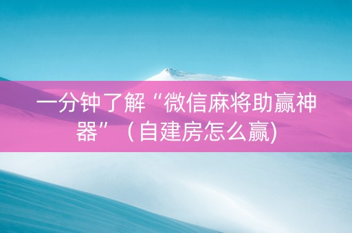 一分钟了解“微信麻将助赢神器”（自建房怎么赢)