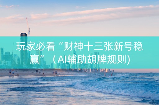 玩家必看“财神十三张新号稳赢”（AI辅助胡牌规则)