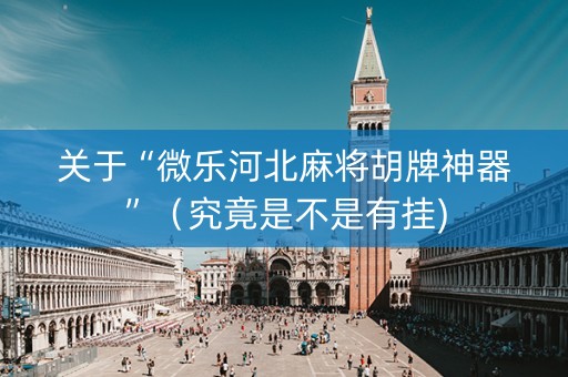 关于“微乐河北麻将胡牌神器”（究竟是不是有挂)