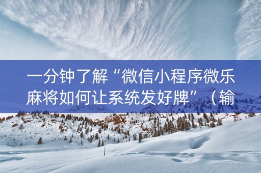 一分钟了解“微信小程序微乐麻将如何让系统发好牌”（输赢有什么规律)