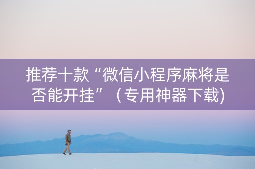 推荐十款“微信小程序麻将是否能开挂”（专用神器下载)