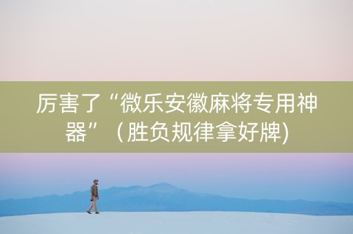 厉害了“微乐安徽麻将专用神器”（胜负规律拿好牌)