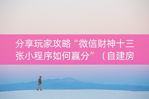 分享玩家攻略“微信财神十三张小程序如何赢分”（自建房怎么赢)