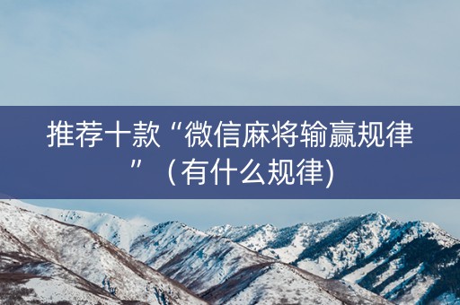 推荐十款“微信麻将输赢规律”（有什么规律)