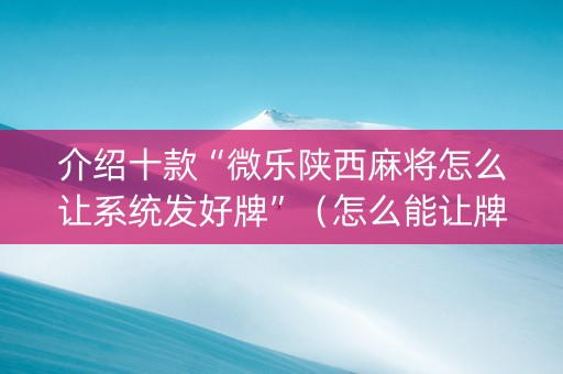 介绍十款“微乐陕西麻将怎么让系统发好牌”（怎么能让牌好一点)