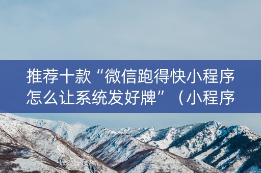 推荐十款“微信跑得快小程序怎么让系统发好牌”（小程序必赢神器)