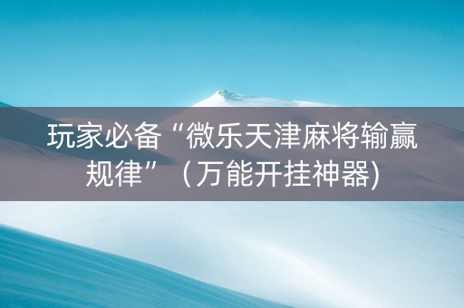 玩家必备“微乐天津麻将输赢规律”（万能开挂神器)
