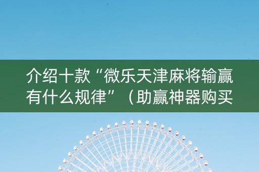 介绍十款“微乐天津麻将输赢有什么规律”（助赢神器购买)