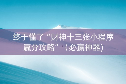 终于懂了“财神十三张小程序赢分攻略”（必赢神器)