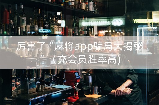 厉害了“麻将app骗局大揭秘”（充会员胜率高)