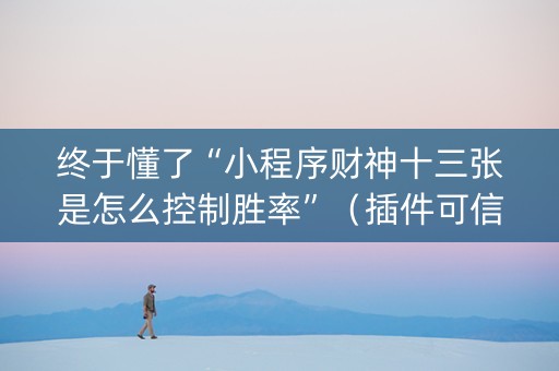 终于懂了“小程序财神十三张是怎么控制胜率”（插件可信吗)